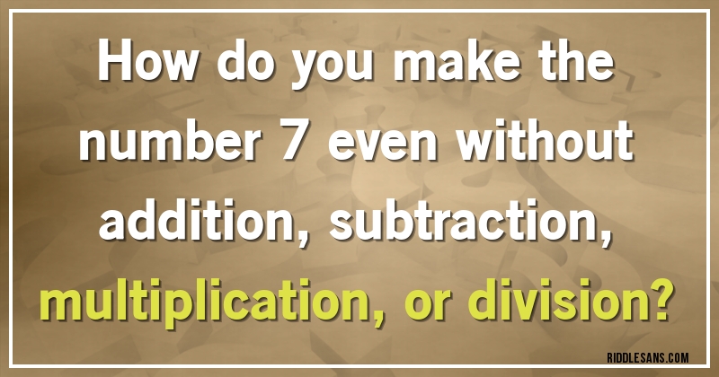 How do you make the number 7 even without addition, subtraction, multiplication, or division?