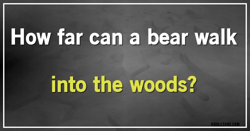 How far can a bear walk into the woods?