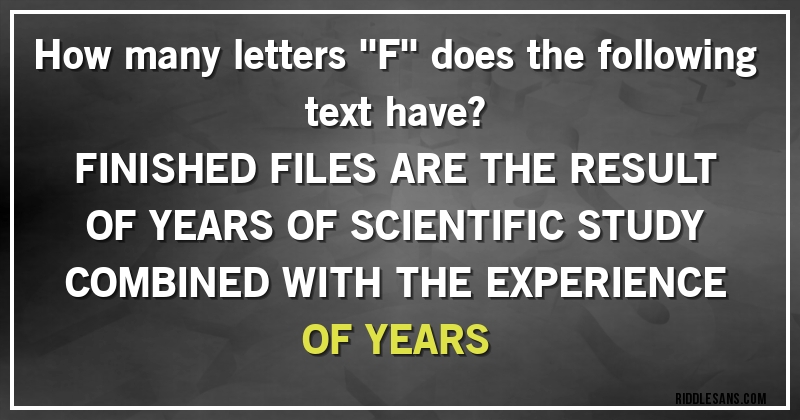 How many letters ''F'' does the following text have?

FINISHED FILES ARE THE RESULT OF YEARS OF SCIENTIFIC STUDY COMBINED WITH THE EXPERIENCE OF YEARS