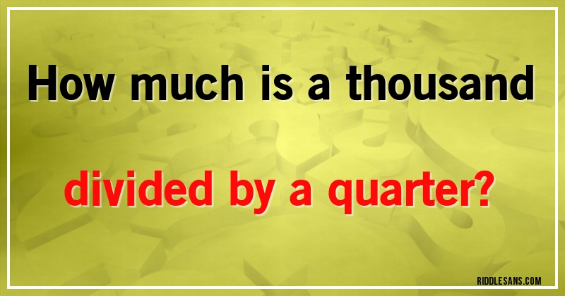 How much is a thousand divided by a quarter?
