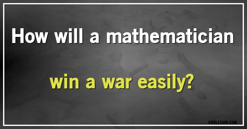 How will a mathematician win a war easily?