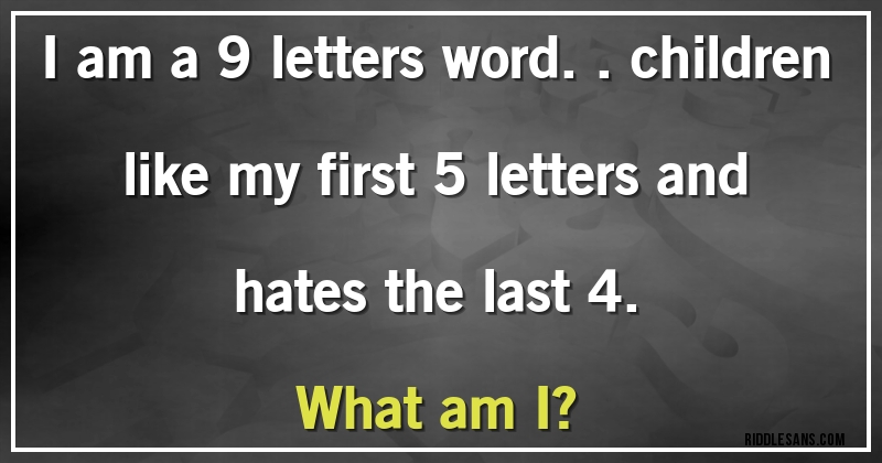 I am a 9 letters word.. children like my first 5 letters and hates the last 4. 
What am I?