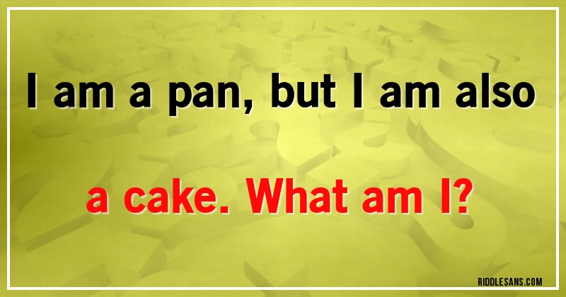 I am a pan, but I am also a cake. What am I?