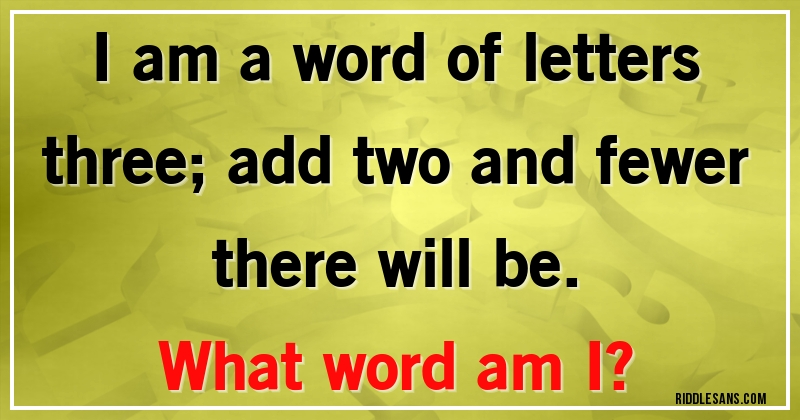 I am a word of letters three; add two and fewer there will be. 
What word am I?