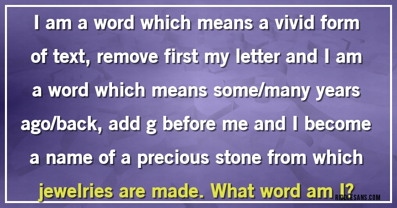 I am a word which means a vivid form of text, remove first my letter and I am a word which means some/many years ago/back, add g before me and I become a name of a precious stone from which jewelries are made. What word am I?