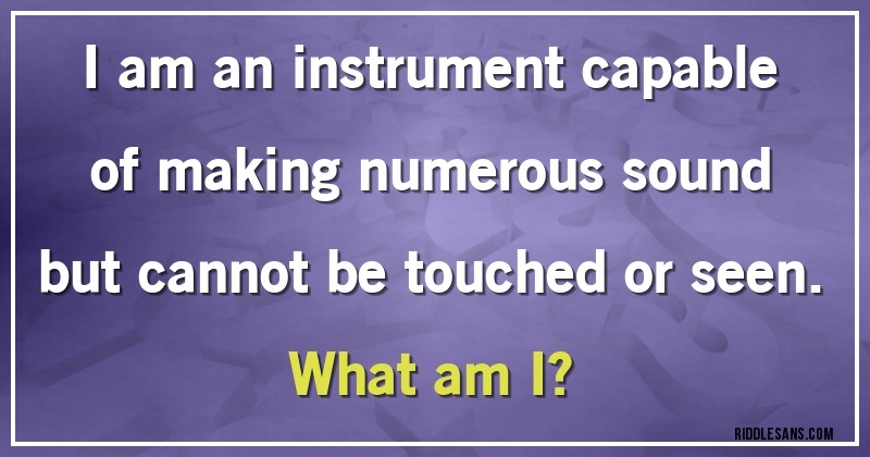 I am an instrument capable of making numerous sound but cannot be touched or seen. 
What am I?