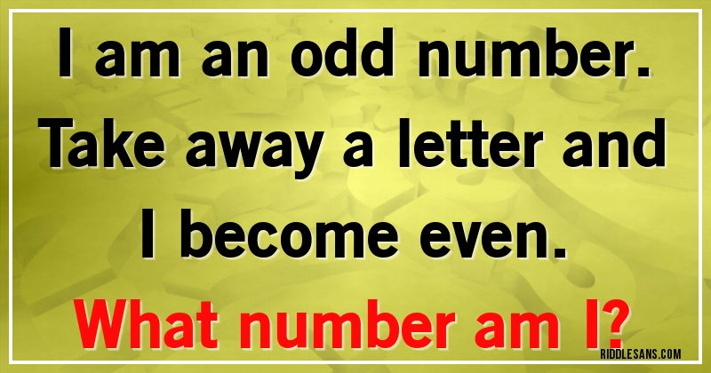 I am an odd number. Take away a letter and I become even. 
What number am I?