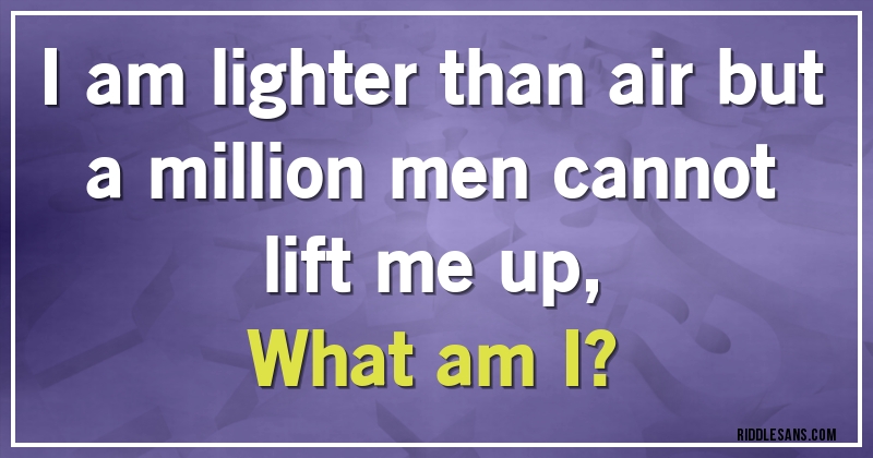 I am lighter than air but a million men cannot lift me up, 
What am I?
