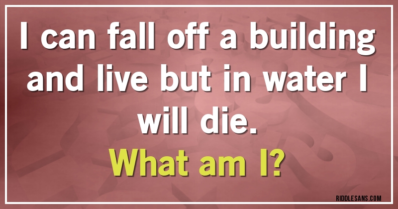 I can fall off a building and live but in water I will die. 
What am I?