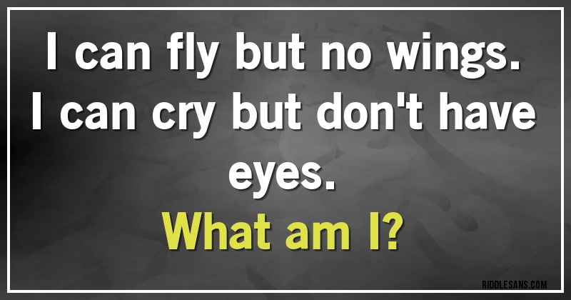 I can fly but no wings. I can cry but don't have eyes.
What am I?