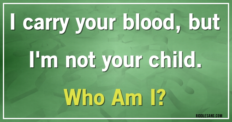 I carry your blood, but I'm not your child. 
Who Am I?