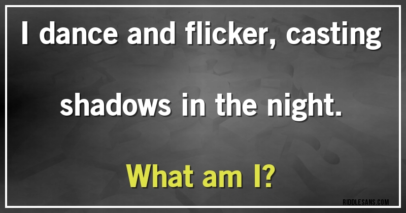 I dance and flicker, casting shadows in the night.
What am I?