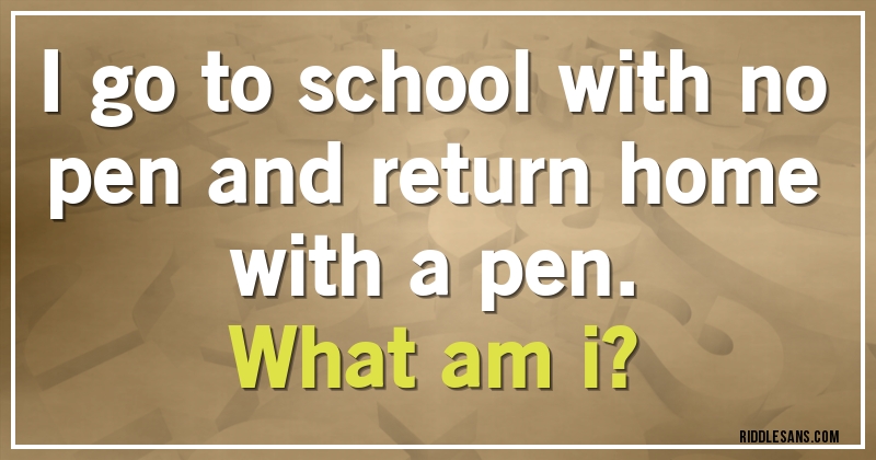 I go to school with no pen and return home with a pen.
What am i?