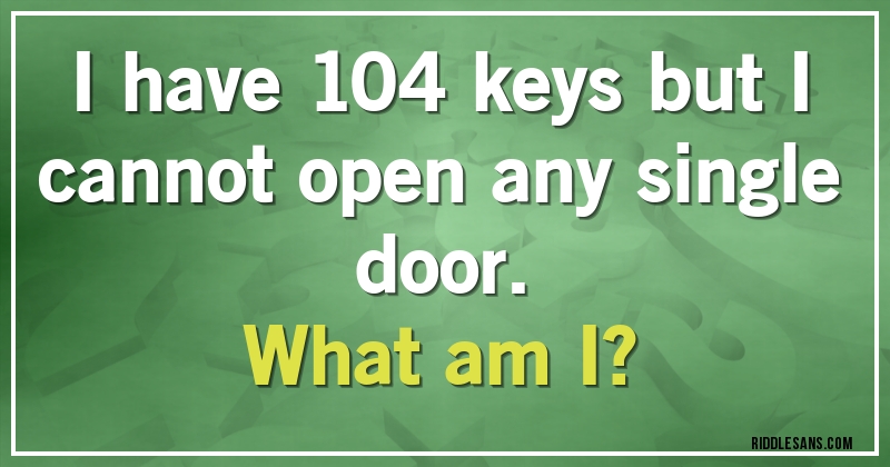 I have 104 keys but I cannot open any single door.
What am I?