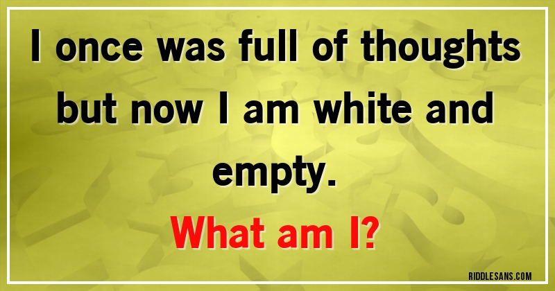 I once was full of thoughts but now I am white and empty. 
What am I?