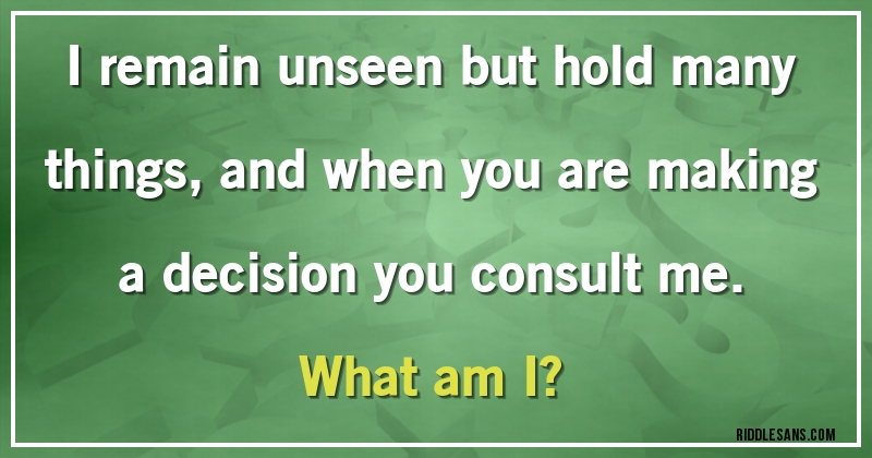 I remain unseen but hold many things, and when you are making a decision you consult me. 
What am I?