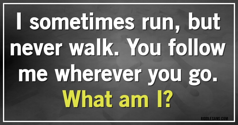 I sometimes run, but never walk. You follow me wherever you go. 
What am I?