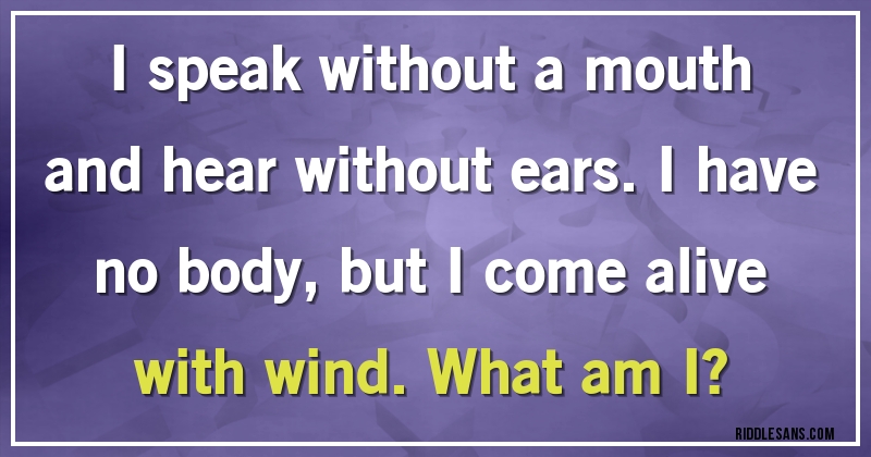 I speak without a mouth and hear without ears. I have no body, but I come alive with wind. What am I?