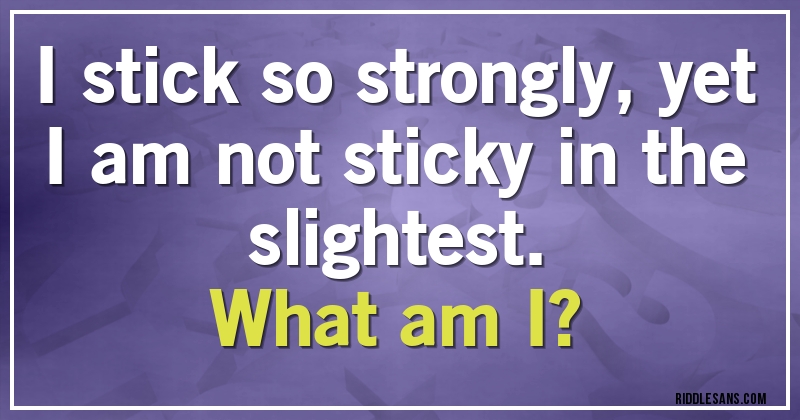 I stick so strongly, yet I am not sticky in the slightest.
What am I?