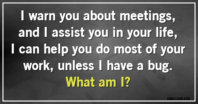 I warn you about meetings, and I assist you in your life, I can help you do most of your work, unless I have a bug. 
What am I?