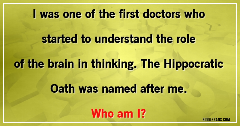 I was one of the first doctors who started to understand the role of the brain in thinking. The Hippocratic Oath was named after me. 
Who am I?