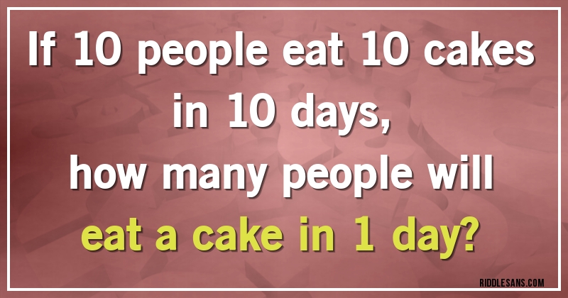 If 10 people eat 10 cakes in 10 days, 
how many people will eat a cake in 1 day?