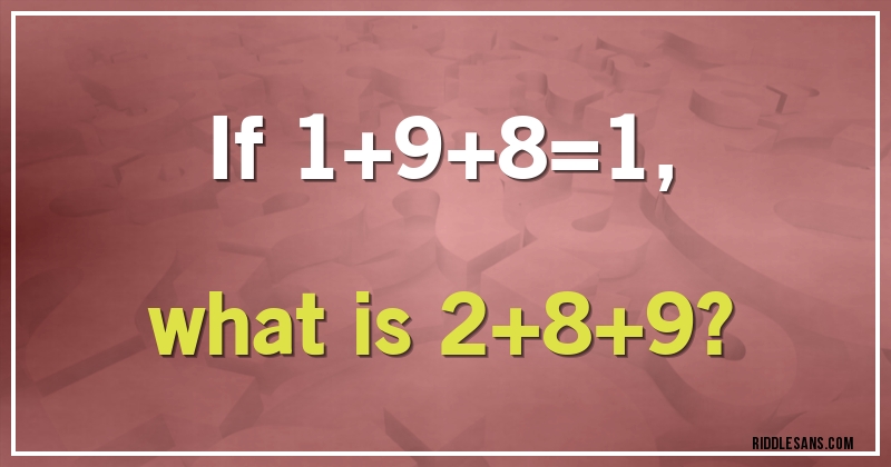 If 1+9+8=1, 
what is 2+8+9?