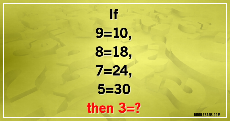 If 
9=10,
8=18,
7=24,
5=30 
then 3=?