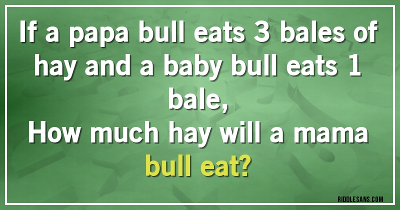 If a papa bull eats 3 bales of hay and a baby bull eats 1 bale, 
How much hay will a mama bull eat?