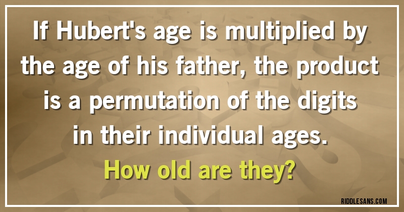 If Hubert's age is multiplied by the age of his father, the product is a permutation of the digits  in their individual ages. 
How old are they?