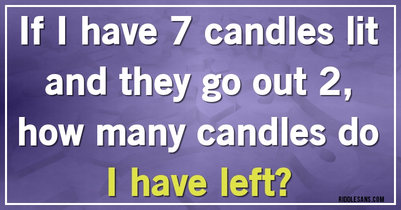 If I have 7 candles lit and they go out 2, 
how many candles do I have left?