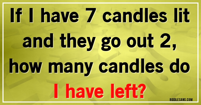 If I have 7 candles lit and they go out 2, 
how many candles do I have left?