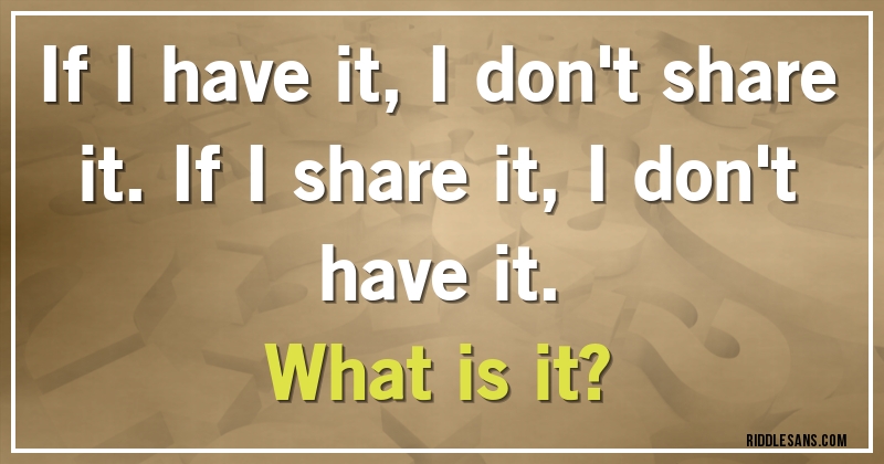 If I have it, I don't share it. If I share it, I don't have it. 
What is it?