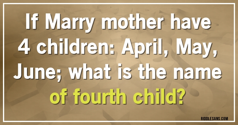 if Marry mother have 4 children: April, May, June; what is the name of fourth child?