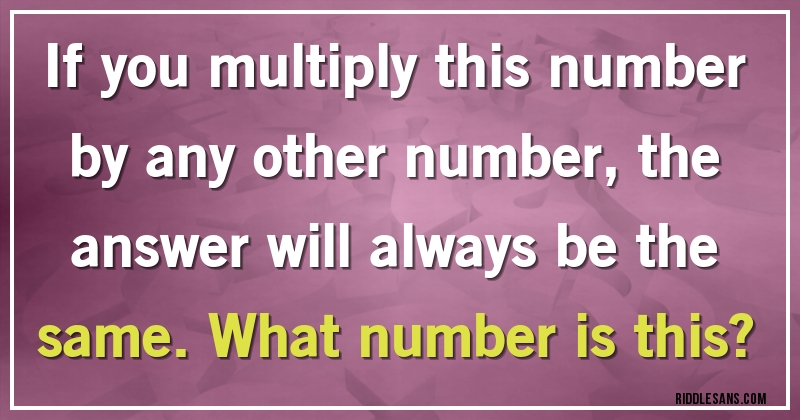 If you multiply this number by any other number, the answer will always be the same. What number is this?