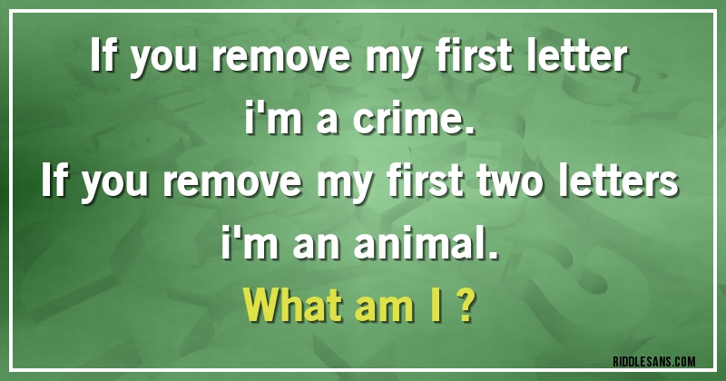 If you remove my first letter i'm a crime.
If you remove my first two letters i'm an animal.
What am I ?