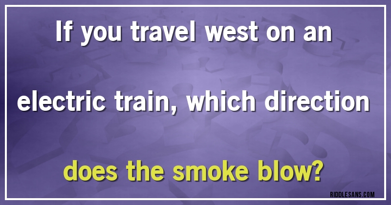 If you travel west on an electric train, which direction does the smoke blow?