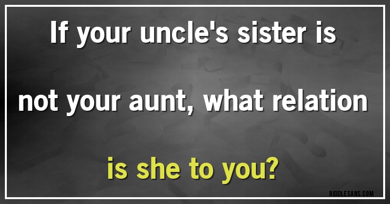 If your uncle's sister is not your aunt, what relation is she to you?