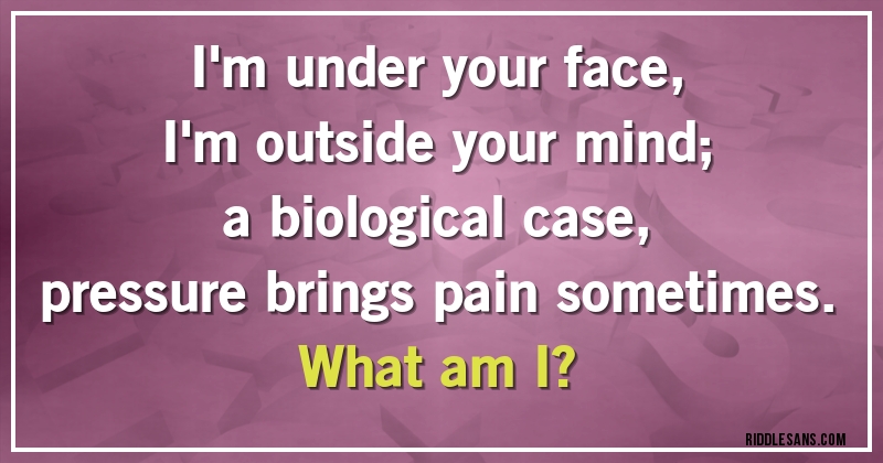 I'm under your face,
I'm outside your mind;
a biological case,
pressure brings pain sometimes.
What am I?
