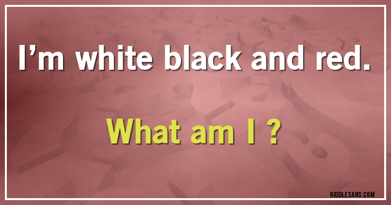 I’m white black and red. What am I ?