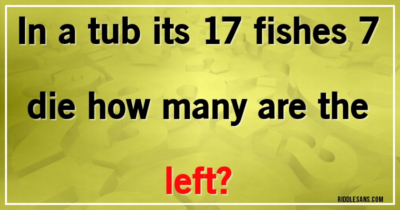 In a tub its 17 fishes  7 die how many are the left?