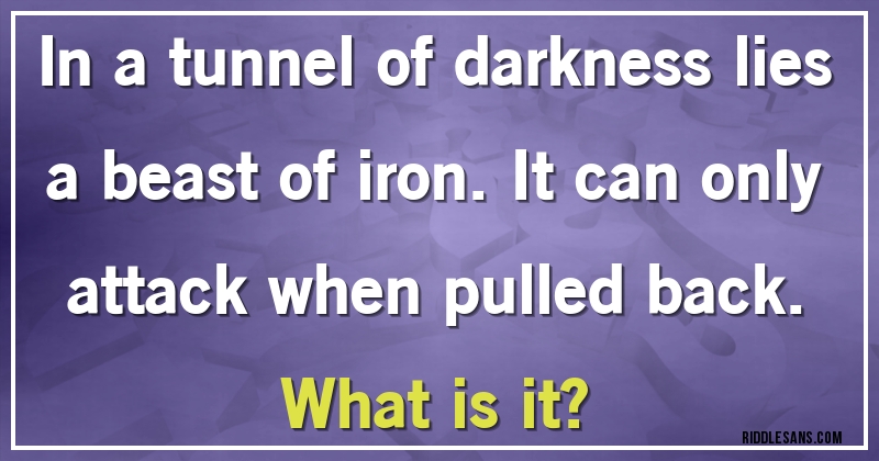 In a tunnel of darkness lies a beast of iron. It can only attack when pulled back.
What is it?