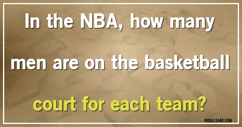 In the NBA, how many men are on the basketball court for each team?