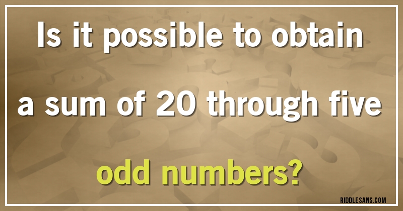 Is it possible to obtain a sum of 20 through five odd numbers?