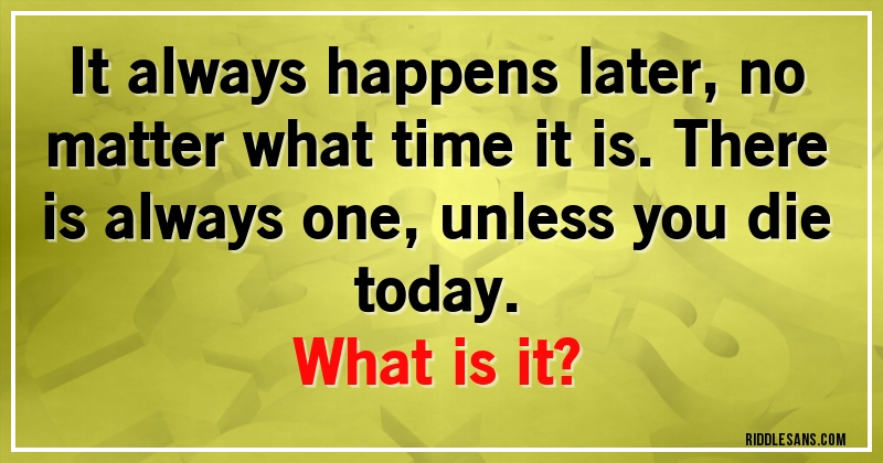 It always happens later, no matter what time it is. There is always one, unless you die today.
What is it?