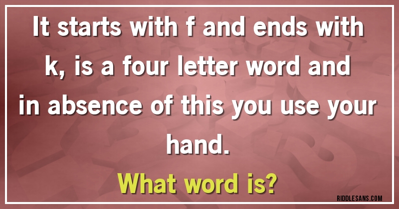 It starts with f and ends with k, is a four letter word and in absence of this you use your hand.
What word is?
