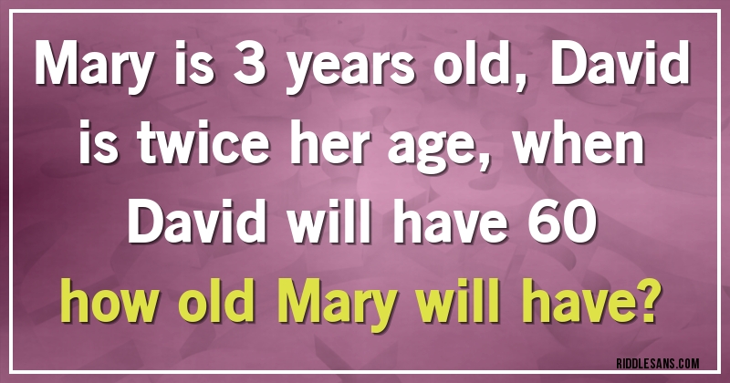 Mary is 3 years old, David is twice her age, when David will have 60
how old Mary will have? 