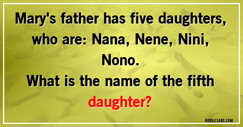 Mary's father has five daughters, who are: Nana, Nene, Nini, Nono.
 What is the name of the fifth daughter?