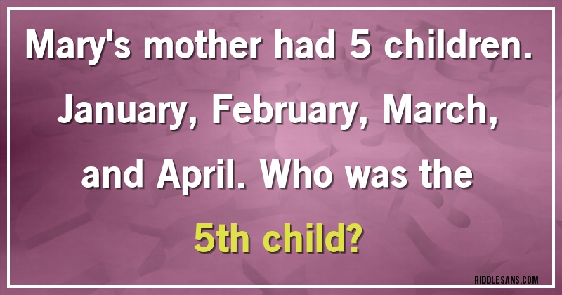 Mary's mother had 5 children. January, February, March, and April. Who was the 5th child?