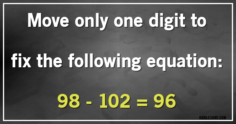 Move only one digit to fix the following equation:

98 - 102 = 96